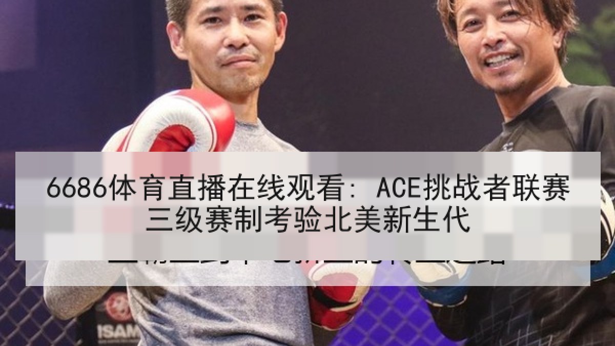 6686体育直播在线观看: ACE挑战者联赛三级赛制考验北美新生代