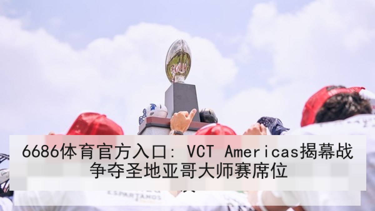 6686体育官方入口: VCT Americas揭幕战争夺圣地亚哥大师赛席位