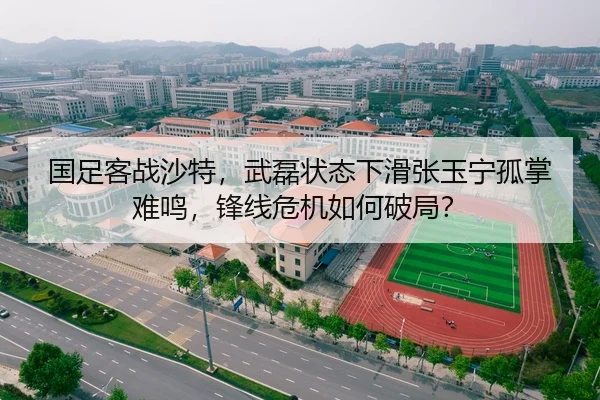 国足客战沙特，武磊状态下滑张玉宁孤掌难鸣，锋线危机如何破局？