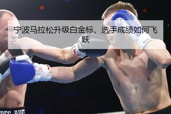 宁波马拉松升级白金标，选手成绩如何飞跃