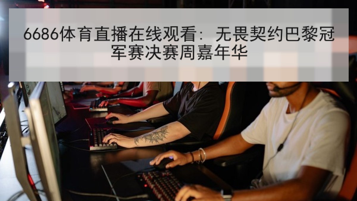 6686体育直播在线观看: 无畏契约巴黎冠军赛决赛周嘉年华