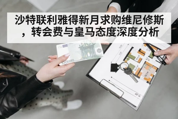 沙特联利雅得新月求购维尼修斯，转会费与皇马态度深度分析