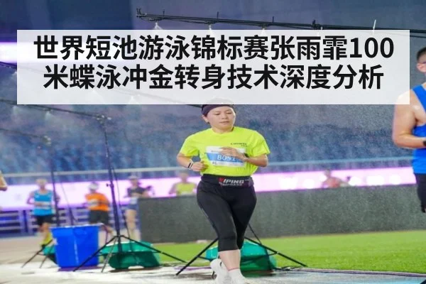 世界短池游泳锦标赛张雨霏100米蝶泳冲金转身技术深度分析
